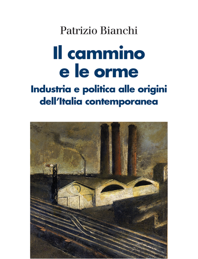 Patrizio Bianchi -  'Il cammino e le orme: Industria e politica alle origini dell’Italia contemporanea'